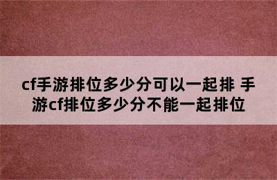 cf手游排位多少分可以一起排 手游cf排位多少分不能一起排位